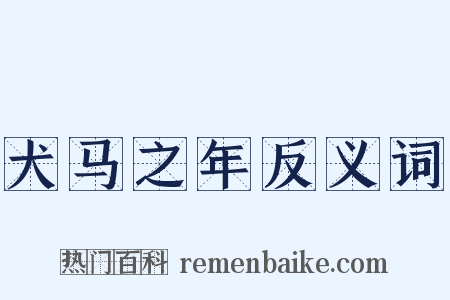 犬马之年反义词是什么意思的图片